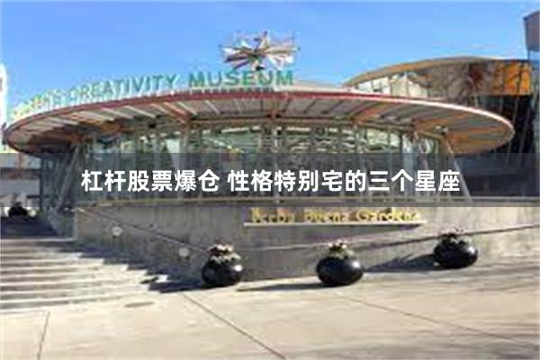 杠杆股票爆仓 性格特别宅的三个星座