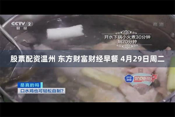 股票配资温州 东方财富财经早餐 4月29日周二