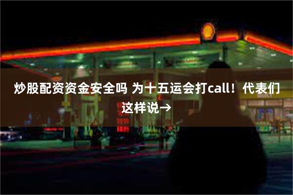 炒股配资资金安全吗 为十五运会打call！代表们这样说→