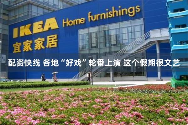 配资快线 各地“好戏”轮番上演 这个假期很文艺