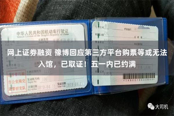 网上证劵融资 豫博回应第三方平台购票等或无法入馆，已取证！五一内已约满
