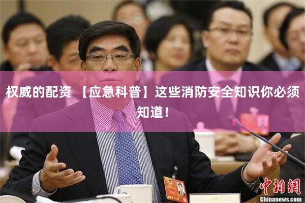 权威的配资 【应急科普】这些消防安全知识你必须知道！