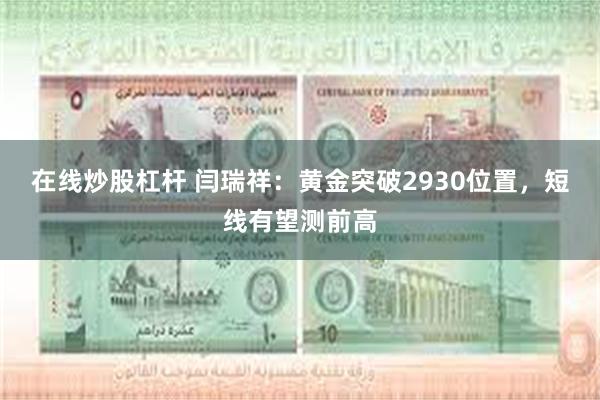 在线炒股杠杆 闫瑞祥：黄金突破2930位置，短线有望测前高