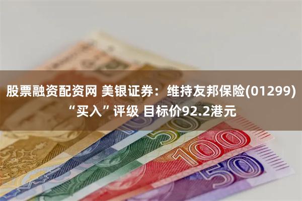 股票融资配资网 美银证券：维持友邦保险(01299)“买入”评级 目标价92.2港元