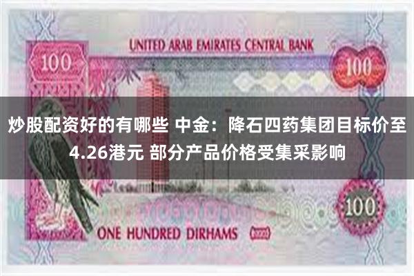 炒股配资好的有哪些 中金：降石四药集团目标价至4.26港元 部分产品价格受集采影响