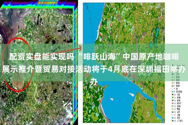 配资实盘能实现吗 “啡跃山海”中国原产地咖啡展示推介暨贸易对接活动将于4月底在深圳福田举办