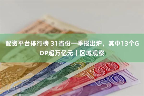 配资平台排行榜 31省份一季报出炉，其中13个GDP超万亿元｜区域观察