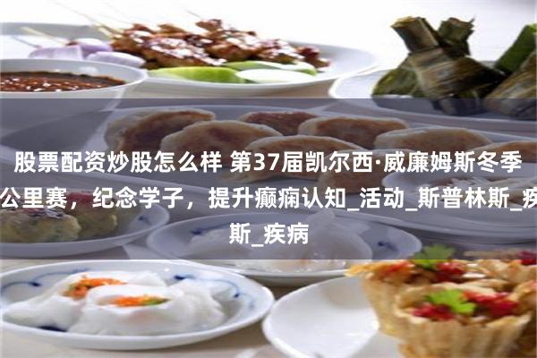 股票配资炒股怎么样 第37届凯尔西·威廉姆斯冬季10公里赛，纪念学子，提升癫痫认知_活动_斯普林斯_疾病