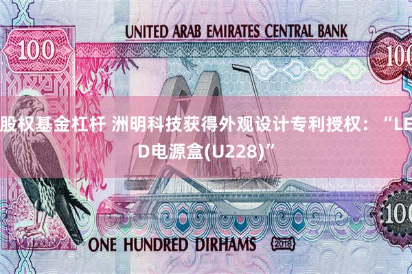 股权基金杠杆 洲明科技获得外观设计专利授权：“LED电源盒(U228)”