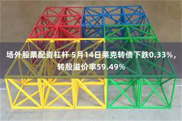 场外股票配资杠杆 5月14日莱克转债下跌0.33%，转股溢价率59.49%