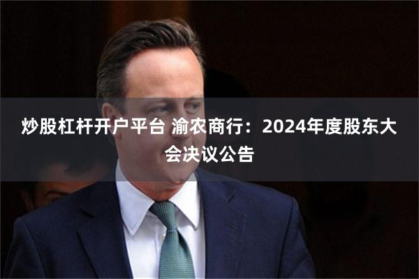 炒股杠杆开户平台 渝农商行：2024年度股东大会决议公告