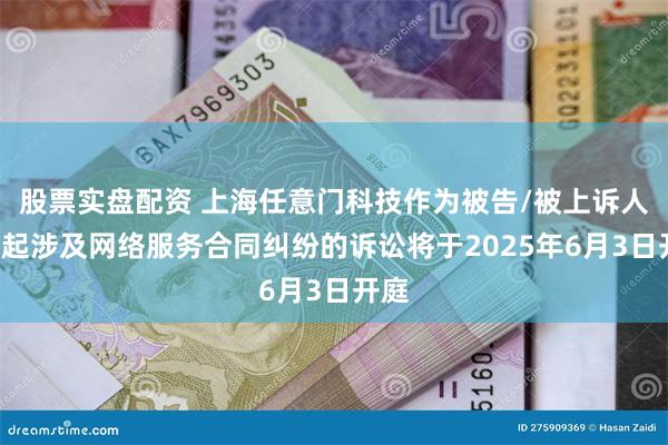 股票实盘配资 上海任意门科技作为被告/被上诉人的1起涉及网络服务合同纠纷的诉讼将于2025年6月3日开庭