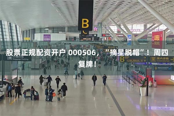 股票正规配资开户 000506，“摘星脱帽”！周四复牌！