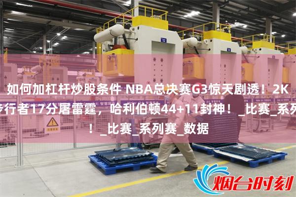 如何加杠杆炒股条件 NBA总决赛G3惊天剧透！2K25模拟步行者17分屠雷霆，哈利伯顿44+11封神！_比赛_系列赛_数据