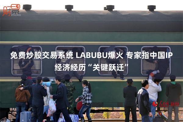 免费炒股交易系统 LABUBU爆火 专家指中国IP经济经历“关键跃迁”