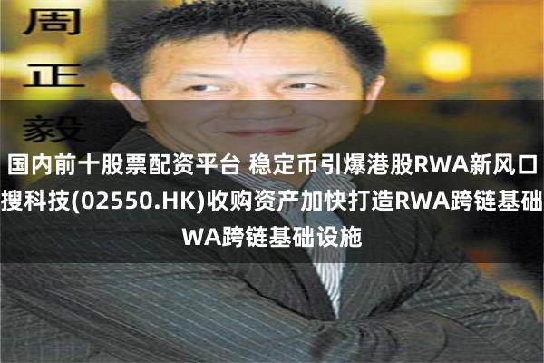 国内前十股票配资平台 稳定币引爆港股RWA新风口，宜搜科技(02550.HK)收购资产加快打造RWA跨链基础设施