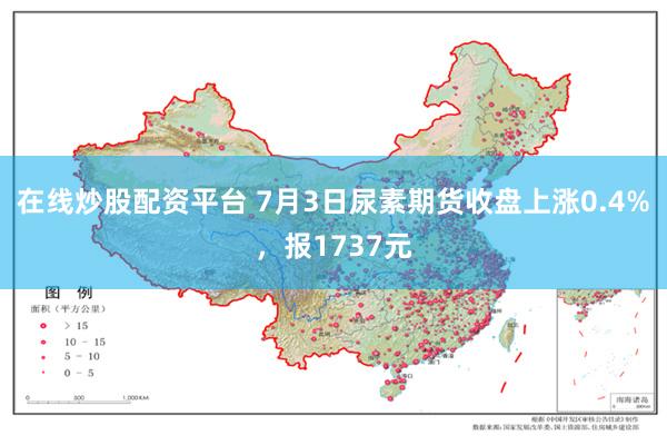 在线炒股配资平台 7月3日尿素期货收盘上涨0.4%，报1737元