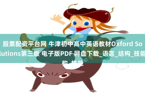 股票配资平台网 牛津初中高中英语教材Oxford Solutions第三版 电子版PDF 网盘下载_语言_结构_技能