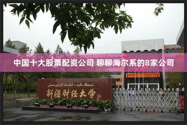 中国十大股票配资公司 聊聊海尔系的8家公司