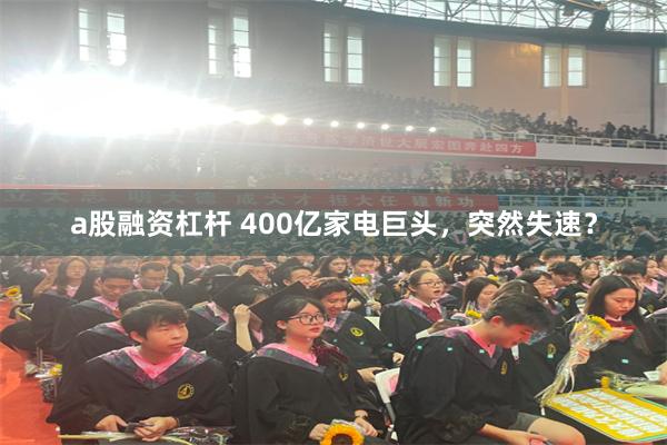 a股融资杠杆 400亿家电巨头，突然失速？