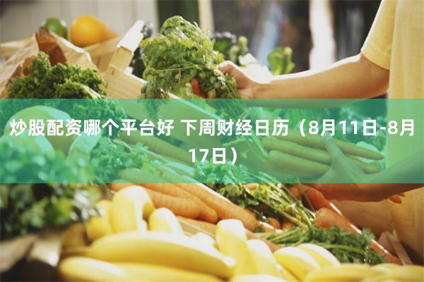 炒股配资哪个平台好 下周财经日历（8月11日-8月17日）
