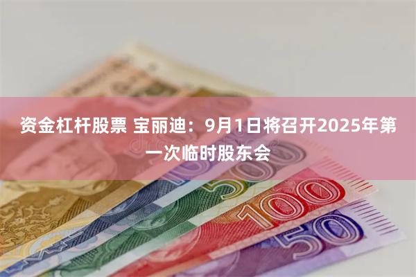 资金杠杆股票 宝丽迪：9月1日将召开2025年第一次临时股东会