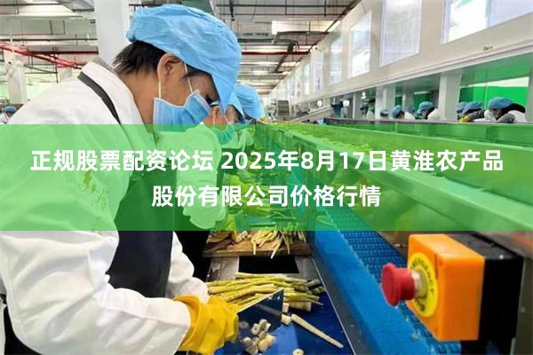 正规股票配资论坛 2025年8月17日黄淮农产品股份有限公司价格行情