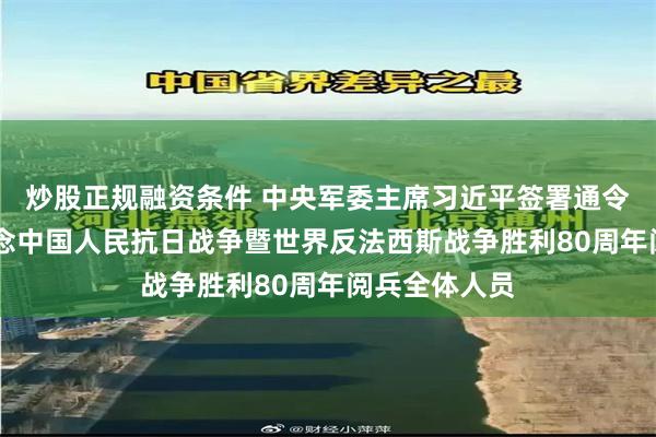 炒股正规融资条件 中央军委主席习近平签署通令 嘉奖参加纪念中国人民抗日战争暨世界反法西斯战争胜利80周年阅兵全体人员